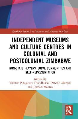 Independent Museums and Culture Centres in Colonial and Post-colonial Zimbabwe: Non-State Players, Local Communities, and Self-Representation - cover