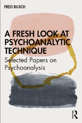 A Fresh Look at Psychoanalytic Technique: Selected Papers on Psychoanalysis - Fred Busch - cover