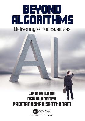 Beyond Algorithms: Delivering AI for Business - James Luke,David Porter,Padmanabhan Santhanam - cover