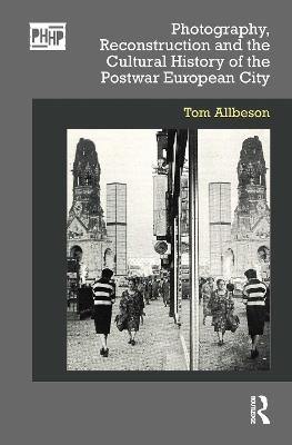 Photography, Reconstruction and the Cultural History of the Postwar European City - Tom Allbeson - cover