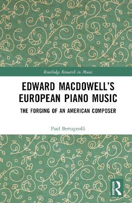 Edward MacDowell’s European Piano Music: The Forging of an American Composer - Paul Bertagnolli - cover