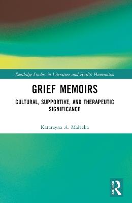 Grief Memoirs: Cultural, Supportive, and Therapeutic Significance - Katarzyna A. Malecka - cover