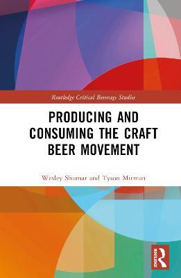 Producing and Consuming the Craft Beer Movement - Wesley Shumar,Tyson Mitman - cover