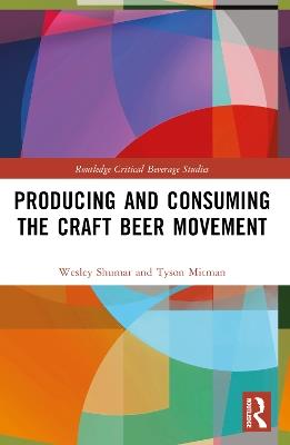 Producing and Consuming the Craft Beer Movement - Wesley Shumar,Tyson Mitman - cover