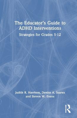 The Educator’s Guide to ADHD Interventions: Strategies for Grades 5-12 - Judith R. Harrison,Denise A. Soares,Steven W. Evans - cover