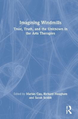 Imagining Windmills: Trust, Truth, and the Unknown in the Arts Therapies - cover
