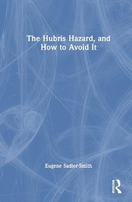 The Hubris Hazard, and How to Avoid It - Eugene Sadler-Smith - cover