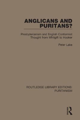 Anglicans and Puritans?: Presbyterianism and English Conformist Thought from Whitgift to Hooker - Peter Lake - cover