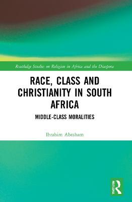 Race, Class and Christianity in South Africa: Middle-Class Moralities - Ibrahim Abraham - cover