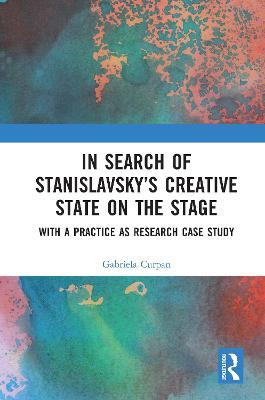 In Search of Stanislavsky's Creative State on the Stage: With a Practice as Research Case Study - Gabriela Curpan - cover