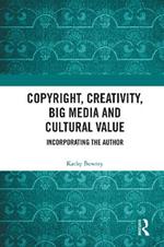 Copyright, Creativity, Big Media and Cultural Value: Incorporating the Author