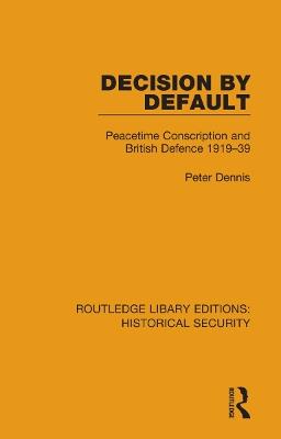 Decision by Default: Peacetime Conscription and British Defence 1919–39 - Peter Dennis - cover