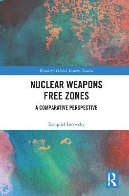 Nuclear Weapons Free Zones: A Comparative Perspective - Exequiel Lacovsky - cover