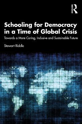 Schooling for Democracy in a Time of Global Crisis: Towards a More Caring, Inclusive and Sustainable Future - Stewart Riddle - cover