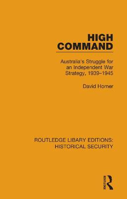 High Command: Australia's Struggle for an Independent War Strategy, 1939–1945 - David Horner - cover