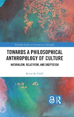 Towards a Philosophical Anthropology of Culture: Naturalism, Relativism, and Skepticism - Kevin M. Cahill - cover