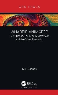 Wharfie Animator: Harry Reade, The Sydney Waterfront, and the Cuban Revolution - Max Bannah - cover