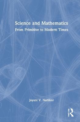 Science and Mathematics: From Primitive to Modern Times - Jayant V. Narlikar - cover