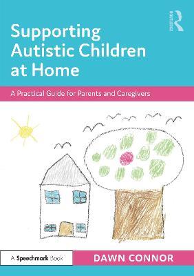 Supporting Autistic Children at Home: A Practical Guide for Parents and Caregivers - Dawn Connor - cover