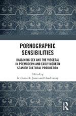 Pornographic Sensibilities: Imagining Sex and the Visceral in Premodern and Early Modern Spanish Cultural Production