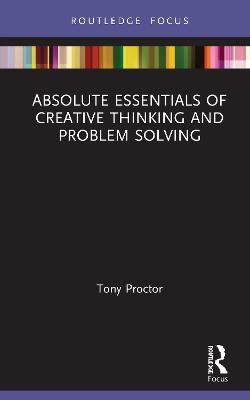 Absolute Essentials of Creative Thinking and Problem Solving - Tony Proctor - cover