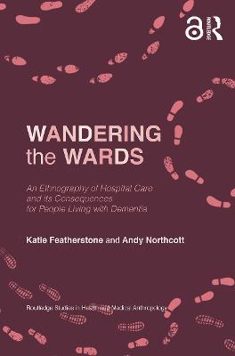 Wandering the Wards: An Ethnography of Hospital Care and its Consequences for People Living with Dementia - Katie Featherstone,Andy Northcott - cover