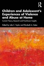 Children and Adolescent’s Experiences of Violence and Abuse at Home: Current Theory, Research and Practitioner Insights