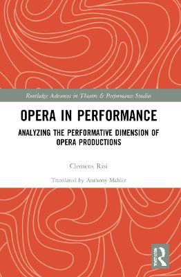Opera in Performance: Analyzing the Performative Dimension of Opera Productions - Clemens Risi - cover