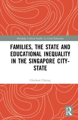 Families, the State and Educational Inequality in the Singapore City-State - Charleen Chiong - cover