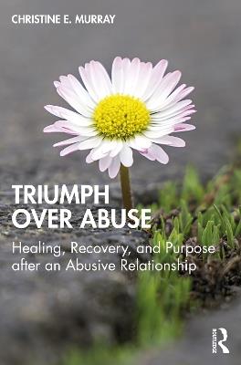 Triumph Over Abuse: Healing, Recovery, and Purpose after an Abusive Relationship - Christine E. Murray - cover