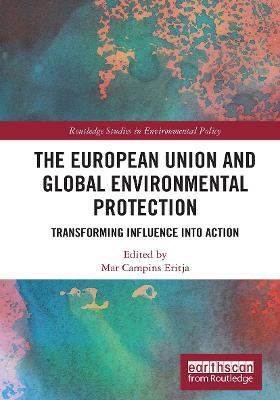 The European Union and Global Environmental Protection: Transforming Influence into Action - cover