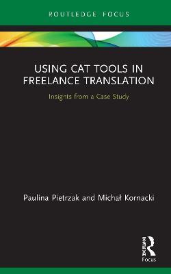Using CAT Tools in Freelance Translation: Insights from a Case Study - Paulina Pietrzak,Michal Kornacki - cover