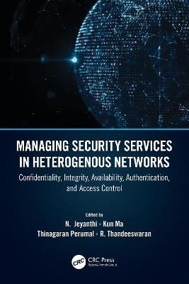 Managing Security Services in Heterogenous Networks: Confidentiality, Integrity, Availability, Authentication, and Access Control - cover