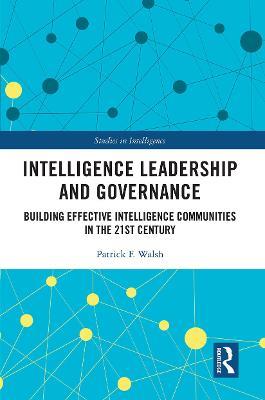 Intelligence Leadership and Governance: Building Effective Intelligence Communities in the 21st Century - Patrick F. Walsh - cover