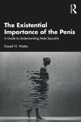 The Existential Importance of the Penis: A Guide to Understanding Male Sexuality - Daniel N. Watter - cover
