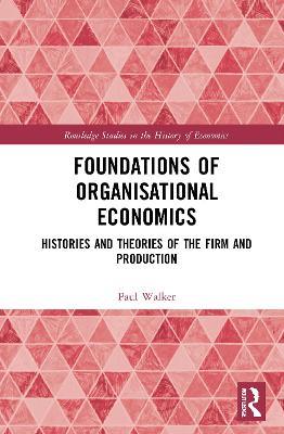 Foundations of Organisational Economics: Histories and Theories of the Firm and Production - Paul Walker - cover