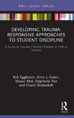Developing Trauma-Responsive Approaches to Student Discipline: A Guide to Trauma-Informed Practice in PreK-12 Schools - Kirk Eggleston,Erinn J. Green,Shawn Abel - cover