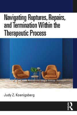 Navigating Ruptures, Repairs, and Termination Within the Therapeutic Process - Judy Z. Koenigsberg - cover