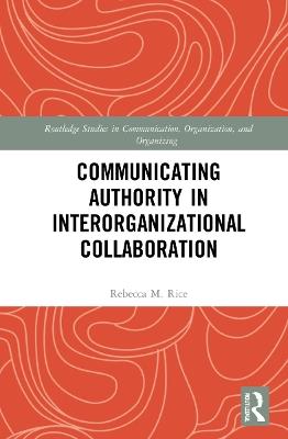 Communicating Authority in Interorganizational Collaboration - Rebecca M. Rice - cover