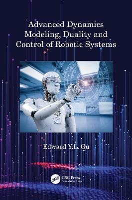 Advanced Dynamics Modeling, Duality and Control of Robotic Systems - Edward Y.L. Gu - cover