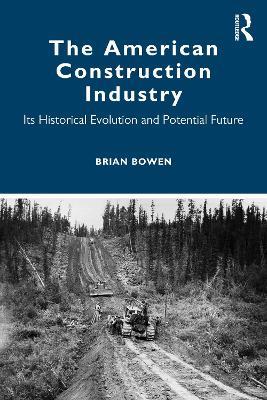 The American Construction Industry: Its Historical Evolution and Potential Future - Brian Bowen - cover
