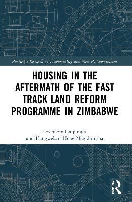Housing in the Aftermath of the Fast Track Land Reform Programme in Zimbabwe - Lovemore Chipungu,Hangwelani Hope Magidimisha - cover
