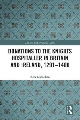 Donations to the Knights Hospitaller in Britain and Ireland, 1291-1400 - Rory MacLellan - cover