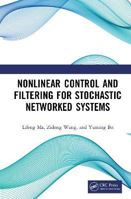 Nonlinear Control and Filtering for Stochastic Networked Systems - Lifeng Ma,Zidong Wang,Yuming Bo - cover