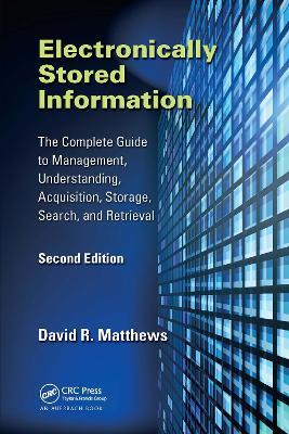 Electronically Stored Information: The Complete Guide to Management, Understanding, Acquisition, Storage, Search, and Retrieval, Second Edition - David R. Matthews - cover