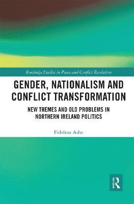 Gender, Nationalism and Conflict Transformation: New Themes and Old Problems in Northern Ireland Politics - Fidelma Ashe - cover