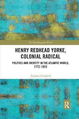 Henry Redhead Yorke, Colonial Radical: Politics and Identity in the Atlantic World, 1772-1813 - Amanda Goodrich - cover
