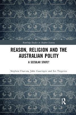 Reason, Religion and the Australian Polity: A Secular State? - Stephen Chavura,John Gascoigne,Ian Tregenza - cover