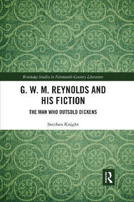 G. W. M. Reynolds and His Fiction: The Man Who Outsold Dickens - Stephen Knight - cover