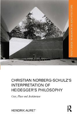 Christian Norberg-Schulz’s Interpretation of Heidegger’s Philosophy: Care, Place and Architecture - Hendrik Auret - cover